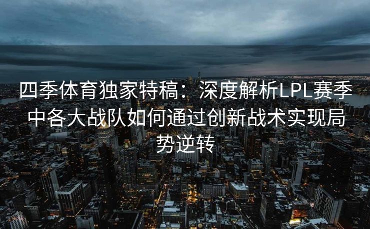 四季体育独家特稿：深度解析LPL赛季中各大战队如何通过创新战术实现局势逆转