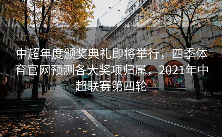 中超年度颁奖典礼即将举行，四季体育官网预测各大奖项归属，2021年中超联赛第四轮