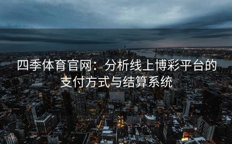 四季体育官网：分析线上博彩平台的支付方式与结算系统