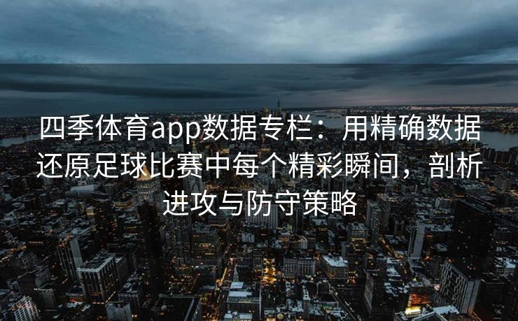 四季体育app数据专栏：用精确数据还原足球比赛中每个精彩瞬间，剖析进攻与防守策略