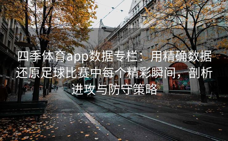 四季体育app数据专栏：用精确数据还原足球比赛中每个精彩瞬间，剖析进攻与防守策略
