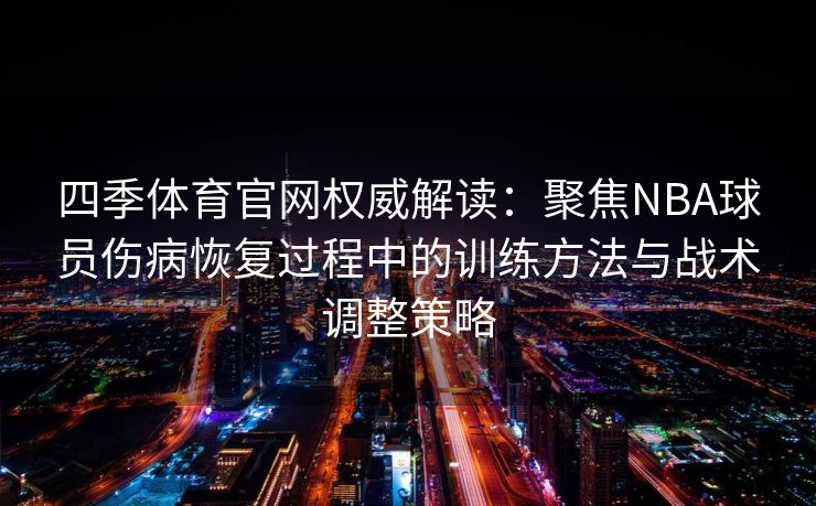 四季体育官网权威解读：聚焦NBA球员伤病恢复过程中的训练方法与战术调整策略