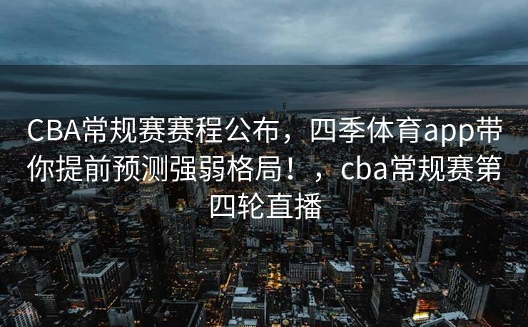 CBA常规赛赛程公布，四季体育app带你提前预测强弱格局！，cba常规赛第四轮直播