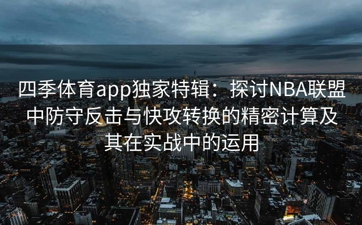 四季体育app独家特辑：探讨NBA联盟中防守反击与快攻转换的精密计算及其在实战中的运用