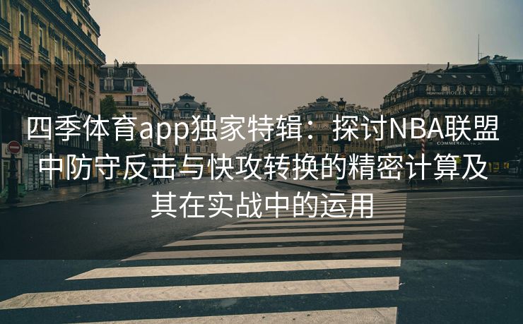 四季体育app独家特辑：探讨NBA联盟中防守反击与快攻转换的精密计算及其在实战中的运用