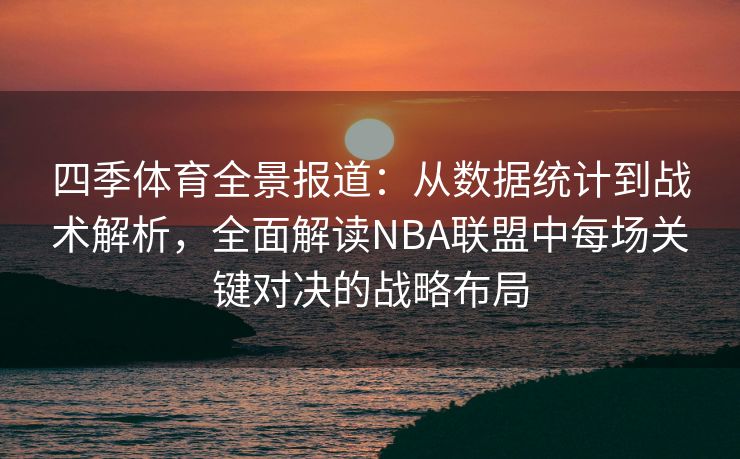 四季体育全景报道：从数据统计到战术解析，全面解读NBA联盟中每场关键对决的战略布局