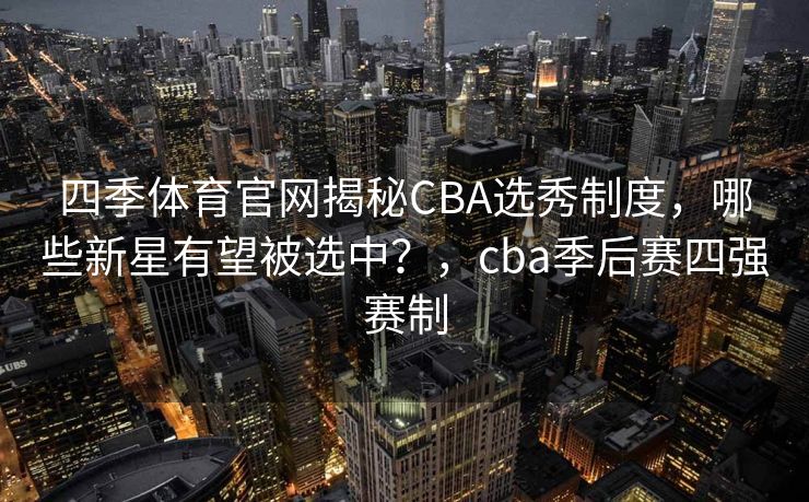 四季体育官网揭秘CBA选秀制度，哪些新星有望被选中？，cba季后赛四强赛制
