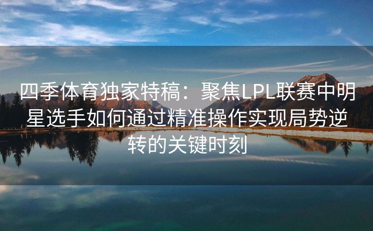 四季体育独家特稿：聚焦LPL联赛中明星选手如何通过精准操作实现局势逆转的关键时刻