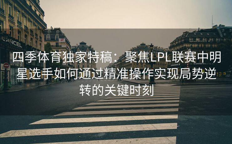 四季体育独家特稿：聚焦LPL联赛中明星选手如何通过精准操作实现局势逆转的关键时刻