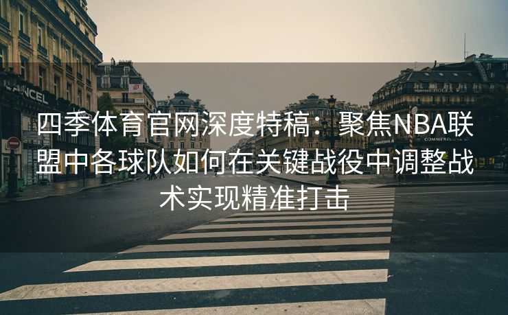 四季体育官网深度特稿：聚焦NBA联盟中各球队如何在关键战役中调整战术实现精准打击