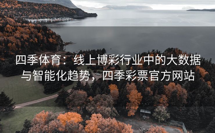 四季体育：线上博彩行业中的大数据与智能化趋势，四季彩票官方网站