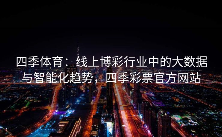 四季体育：线上博彩行业中的大数据与智能化趋势，四季彩票官方网站