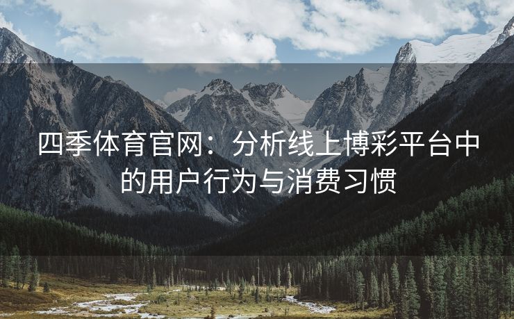 四季体育官网：分析线上博彩平台中的用户行为与消费习惯