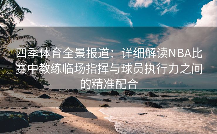 四季体育全景报道：详细解读NBA比赛中教练临场指挥与球员执行力之间的精准配合
