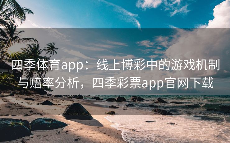 四季体育app：线上博彩中的游戏机制与赔率分析，四季彩票app官网下载