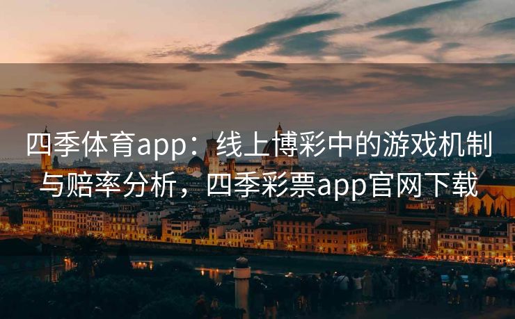 四季体育app：线上博彩中的游戏机制与赔率分析，四季彩票app官网下载
