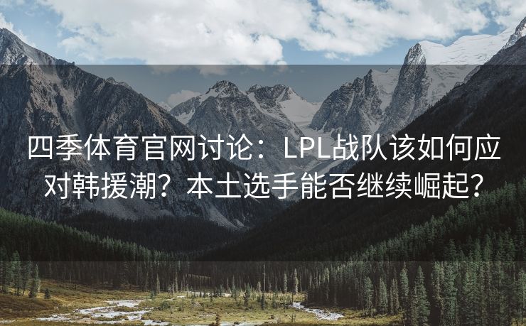 四季体育官网讨论：LPL战队该如何应对韩援潮？本土选手能否继续崛起？