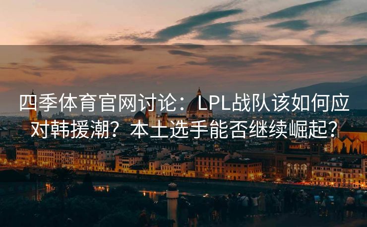 四季体育官网讨论：LPL战队该如何应对韩援潮？本土选手能否继续崛起？