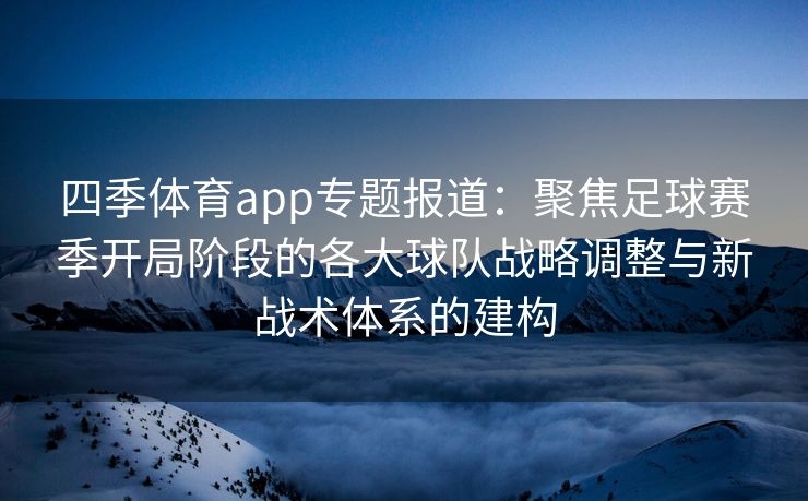 四季体育app专题报道：聚焦足球赛季开局阶段的各大球队战略调整与新战术体系的建构