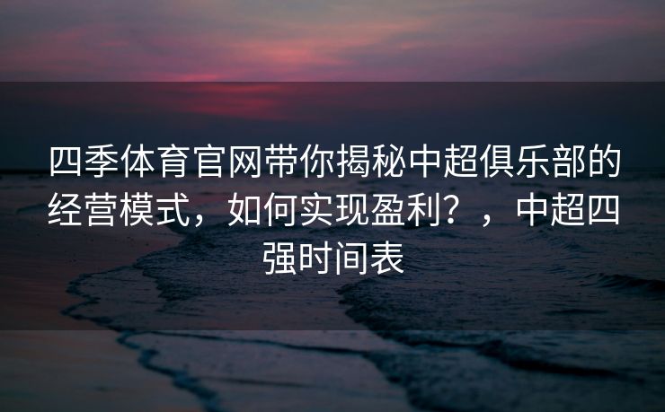 四季体育官网带你揭秘中超俱乐部的经营模式，如何实现盈利？，中超四强时间表