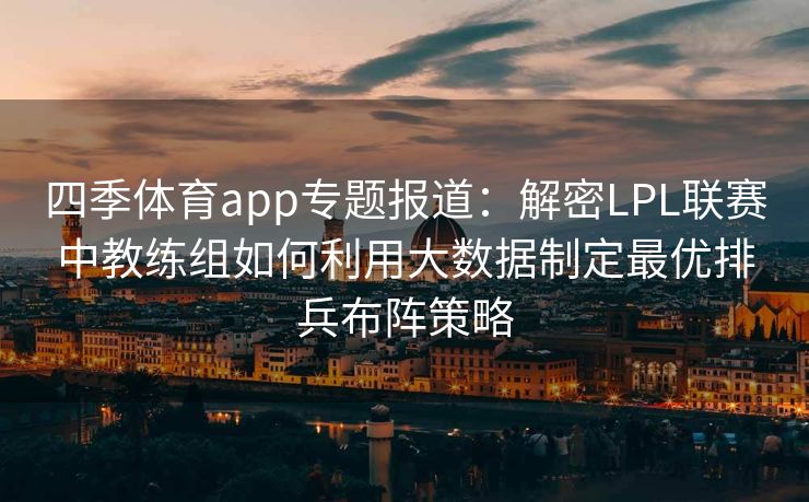 四季体育app专题报道：解密LPL联赛中教练组如何利用大数据制定最优排兵布阵策略