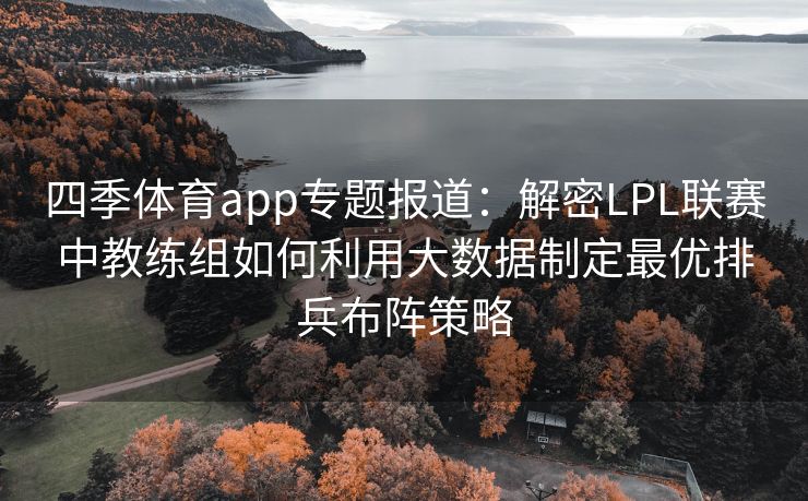 四季体育app专题报道：解密LPL联赛中教练组如何利用大数据制定最优排兵布阵策略
