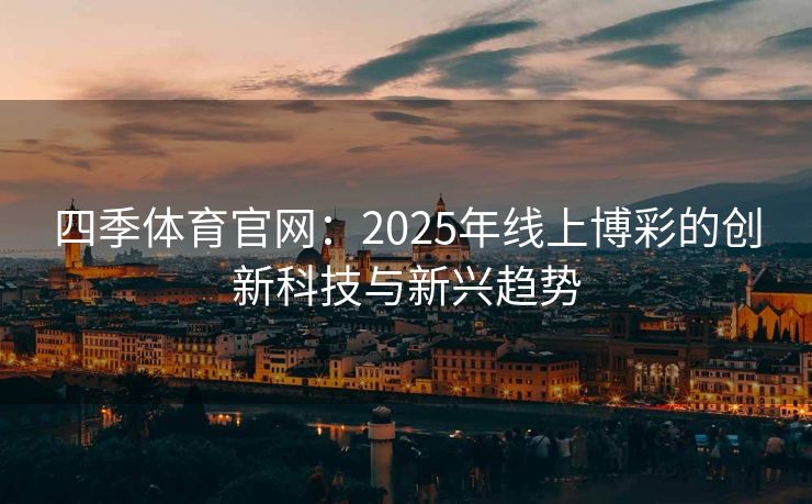 四季体育官网：2025年线上博彩的创新科技与新兴趋势