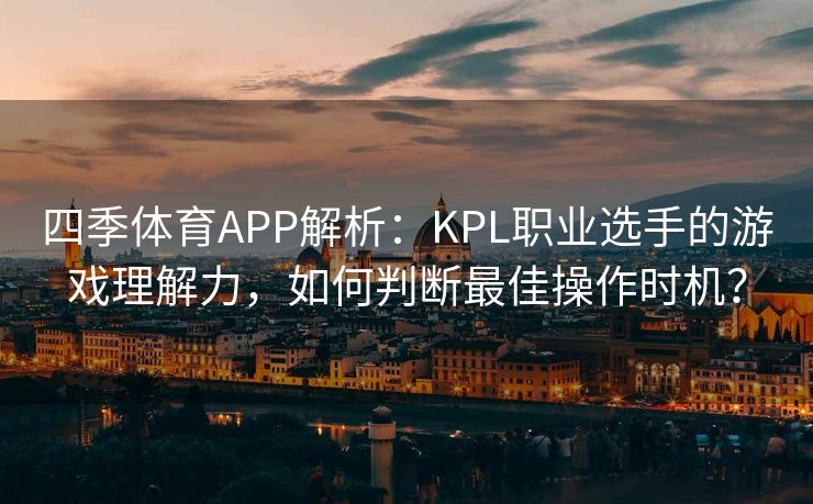 四季体育APP解析：KPL职业选手的游戏理解力，如何判断最佳操作时机？