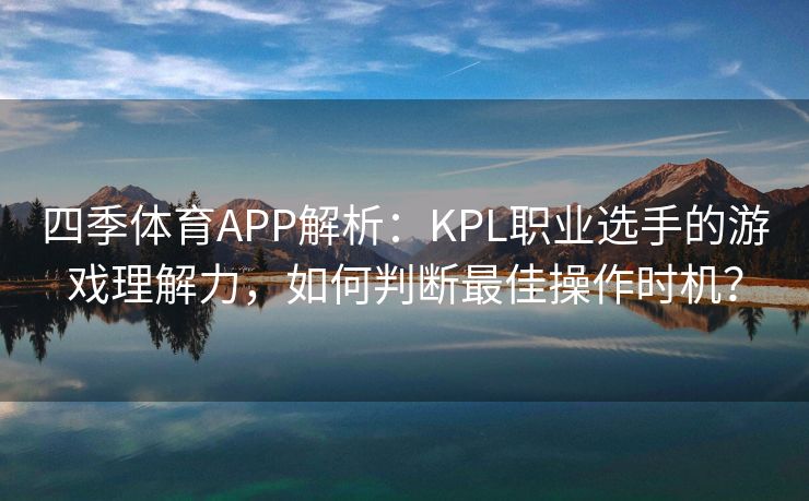 四季体育APP解析：KPL职业选手的游戏理解力，如何判断最佳操作时机？