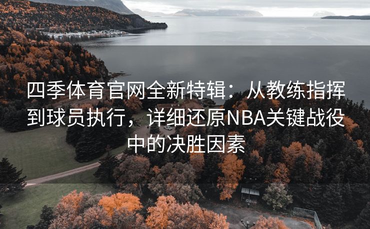 四季体育官网全新特辑：从教练指挥到球员执行，详细还原NBA关键战役中的决胜因素