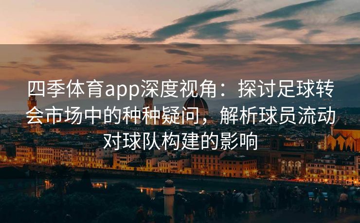 四季体育app深度视角：探讨足球转会市场中的种种疑问，解析球员流动对球队构建的影响