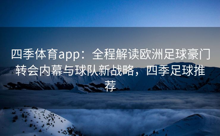 四季体育app：全程解读欧洲足球豪门转会内幕与球队新战略，四季足球推荐