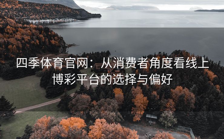 四季体育官网：从消费者角度看线上博彩平台的选择与偏好