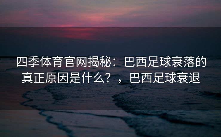 四季体育官网揭秘：巴西足球衰落的真正原因是什么？，巴西足球衰退