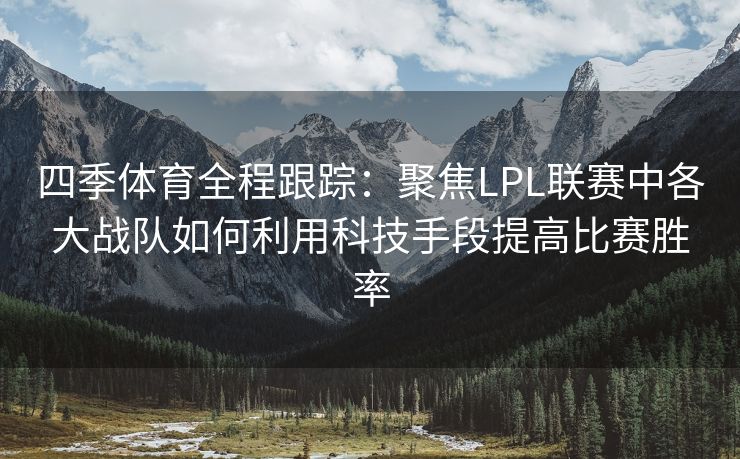 四季体育全程跟踪：聚焦LPL联赛中各大战队如何利用科技手段提高比赛胜率