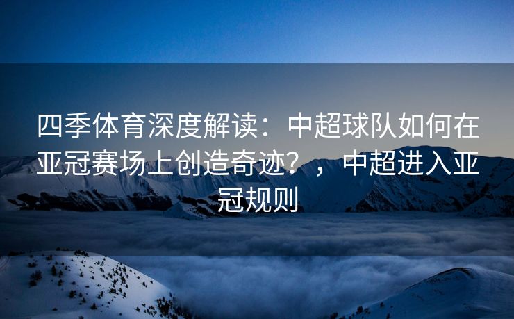 四季体育深度解读：中超球队如何在亚冠赛场上创造奇迹？，中超进入亚冠规则