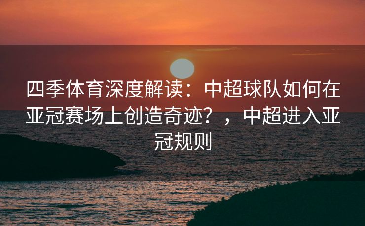 四季体育深度解读：中超球队如何在亚冠赛场上创造奇迹？，中超进入亚冠规则