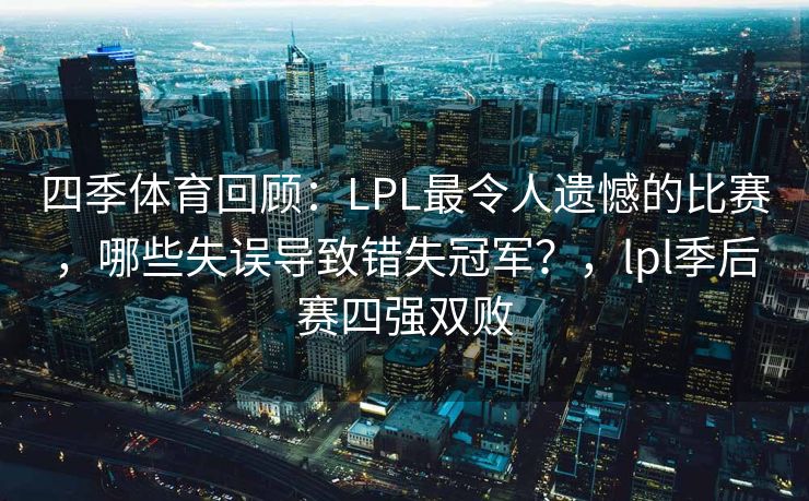 四季体育回顾：LPL最令人遗憾的比赛，哪些失误导致错失冠军？，lpl季后赛四强双败