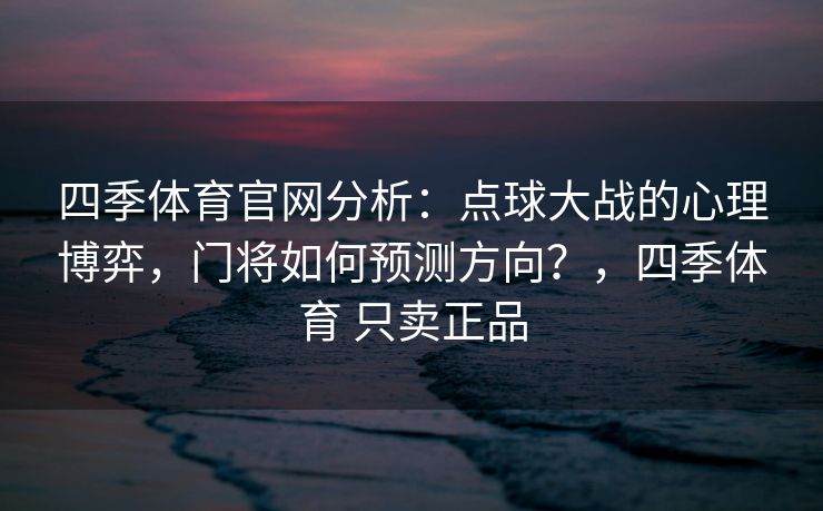 四季体育官网分析：点球大战的心理博弈，门将如何预测方向？，四季体育 只卖正品