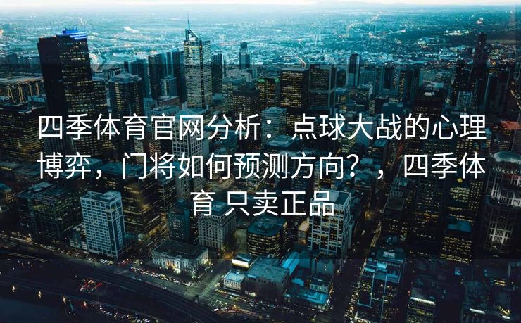 四季体育官网分析：点球大战的心理博弈，门将如何预测方向？，四季体育 只卖正品