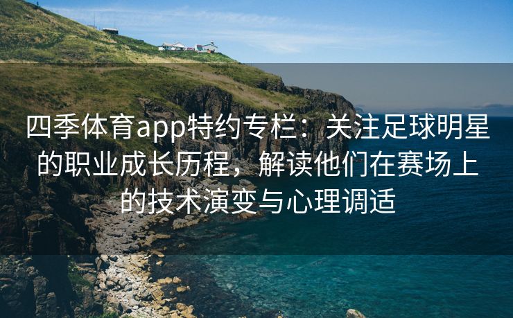 四季体育app特约专栏：关注足球明星的职业成长历程，解读他们在赛场上的技术演变与心理调适