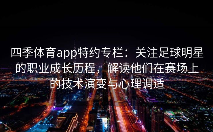四季体育app特约专栏：关注足球明星的职业成长历程，解读他们在赛场上的技术演变与心理调适
