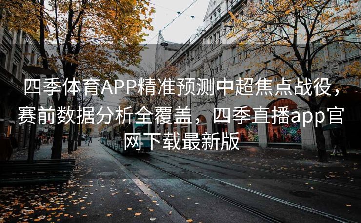 四季体育APP精准预测中超焦点战役，赛前数据分析全覆盖，四季直播app官网下载最新版