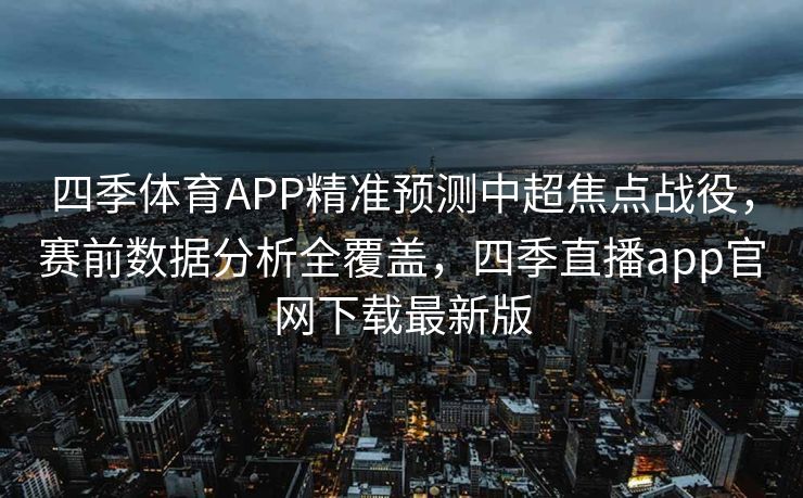 四季体育APP精准预测中超焦点战役，赛前数据分析全覆盖，四季直播app官网下载最新版