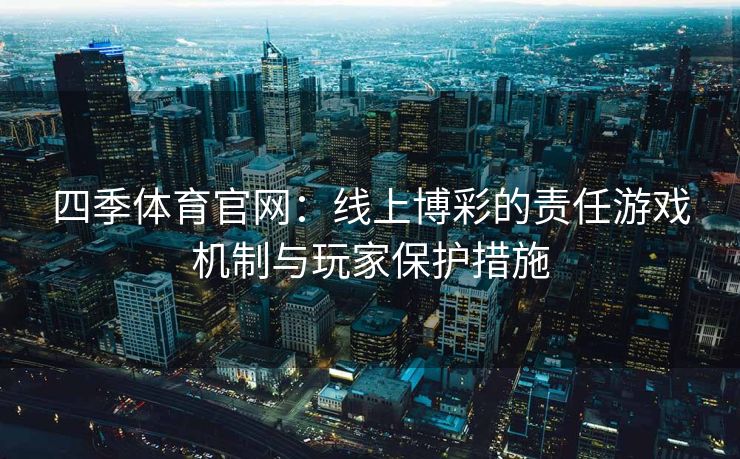 四季体育官网：线上博彩的责任游戏机制与玩家保护措施