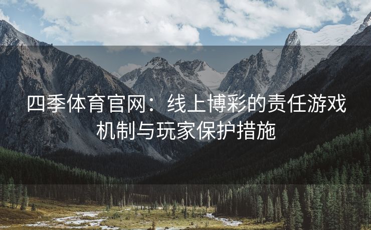 四季体育官网：线上博彩的责任游戏机制与玩家保护措施