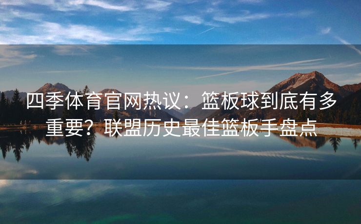 四季体育官网热议：篮板球到底有多重要？联盟历史最佳篮板手盘点