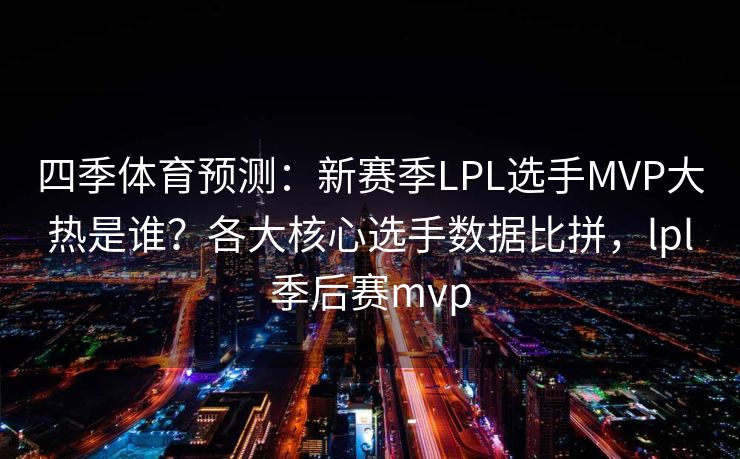 四季体育预测：新赛季LPL选手MVP大热是谁？各大核心选手数据比拼，lpl季后赛mvp