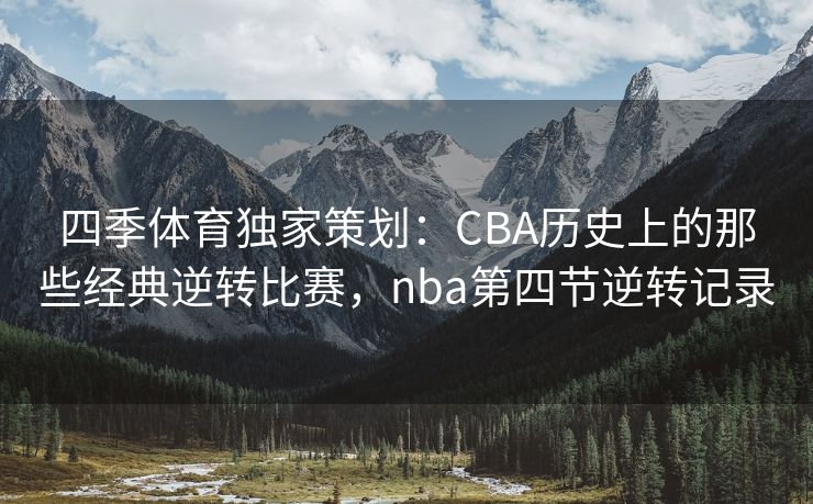 四季体育独家策划：CBA历史上的那些经典逆转比赛，nba第四节逆转记录