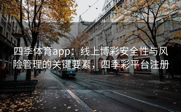 四季体育app：线上博彩安全性与风险管理的关键要素，四季彩平台注册